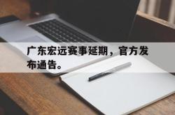 IM电竞下载app-广东宏远赛事延期，官方发布通告。